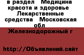 в раздел : Медицина, красота и здоровье » Лекарственные средства . Московская обл.,Железнодорожный г.